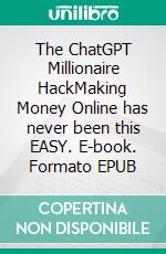 The ChatGPT Millionaire HackMaking Money Online has never been this EASY. E-book. Formato EPUB ebook di Laughs Lenny