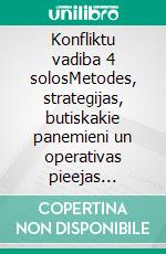 Konfliktu vadiba 4 solosMetodes, strategijas, butiskakie panemieni un operativas pieejas konfliktsituaciju parvaldibai un risinašanai. E-book. Formato EPUB ebook di Stefano Calicchio