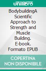 BodybuildingA Scientific Approach to Strength and Muscle Building. E-book. Formato EPUB ebook di Jake Herbert