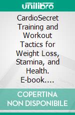 CardioSecret Training and Workout Tactics for Weight Loss, Stamina, and Health. E-book. Formato EPUB ebook