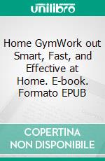 Home GymWork out Smart, Fast, and Effective at Home. E-book. Formato EPUB ebook di Jake Herbert