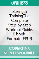 Strength TrainingThe Complete Step-by-Step Workout Guide. E-book. Formato EPUB ebook di Jake Herbert