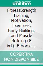 FitnessStrength Training, Motivation, Exercises, Body Building, and Muscle Building (8 in1). E-book. Formato EPUB ebook di Jake Herbert