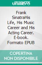 Frank SinatraHis Life, His Music Career and His Acting Career. E-book. Formato EPUB ebook