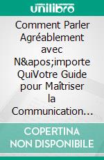 Comment Parler Agréablement avec N&apos;importe QuiVotre Guide pour Maîtriser la Communication Efficace. E-book. Formato EPUB ebook