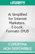 Ai Simplified for Internet Marketers. E-book. Formato EPUB ebook