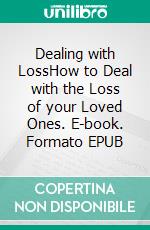 Dealing with LossHow to Deal with the Loss of your Loved Ones. E-book. Formato EPUB