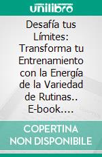 Desafía tus Límites: Transforma tu Entrenamiento con la Energía de la Variedad de Rutinas.. E-book. Formato EPUB ebook di Martinez Lagrene Julio Alberto