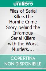 Files of Serial KillersThe Horrific Crime Story behind the Infamous Serial Killers with the Worst Murders. E-book. Formato EPUB