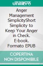 Anger Management SimplicityShort Simplicity to Keep Your  Anger in Check. E-book. Formato EPUB ebook di TATE  ANNA