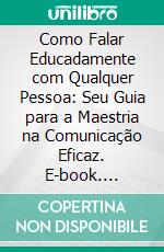 Como Falar Educadamente com Qualquer Pessoa: Seu Guia para a Maestria na Comunicação Eficaz. E-book. Formato EPUB ebook