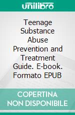 Teenage Substance Abuse Prevention and Treatment Guide. E-book. Formato EPUB ebook