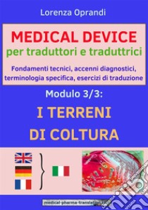 MEDICAL DEVICE per traduttori e traduttrici. Modulo 3: i TERRENI di COLTURAFondamenti tecnici, accenni diagnostici,terminologia specifica, esercizi di traduzione. E-book. Formato EPUB ebook di Oprandi Lorenza