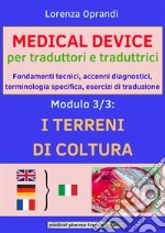 MEDICAL DEVICE per traduttori e traduttrici. Modulo 3: i TERRENI di COLTURAFondamenti tecnici, accenni diagnostici,terminologia specifica, esercizi di traduzione. E-book. Formato EPUB ebook