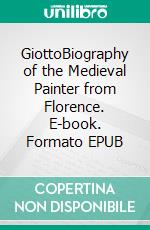 GiottoBiography of the Medieval Painter from Florence. E-book. Formato EPUB ebook