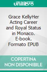 Grace KellyHer Acting Career and Royal Status in Monaco. E-book. Formato EPUB ebook