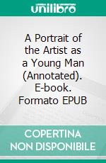 A Portrait of the Artist as a Young Man (Annotated). E-book. Formato EPUB ebook di James Joyce