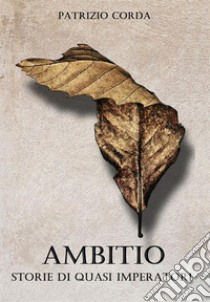 Ambitio. Storie di Quasi Imperatori. E-book. Formato EPUB ebook di Patrizio Corda