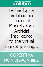 Technological Evolution and Financial Marketsfrom Artificial Intelligence to the virtual market passing through Expert Advisors, Blockchain and the Metaverse. E-book. Formato PDF ebook di Olga Maria Stefania Cucaro