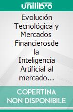 Evolución Tecnológica y Mercados Financierosde la Inteligencia Artificial al mercado virtual pasando por los Asesores Expertos, Blockchain y el Metaverso. E-book. Formato PDF ebook di Olga Maria Stefania Cucaro