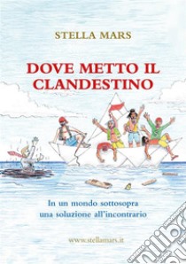 Dove metto il clandestino. E-book. Formato EPUB ebook di Stella Mars