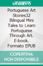 Portuguese Art Stories32 Bilingual Mini Tales to Learn Portuguese Through Art. E-book. Formato EPUB ebook di Mike Lang