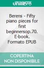 Berens - Fifty piano pieces for first beginnersop.70. E-book. Formato EPUB ebook