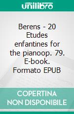 Berens - 20 Etudes enfantines for the pianoop. 79. E-book. Formato EPUB ebook