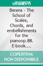 Berens - The School of Scales, Chords,  and embellishments for the pianoop.88. E-book. Formato EPUB ebook