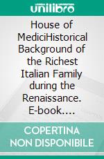 House of MediciHistorical Background of the Richest Italian Family during the Renaissance. E-book. Formato EPUB ebook