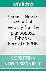 Berens - Newest school of velocity for the pianoop.61. E-book. Formato EPUB ebook