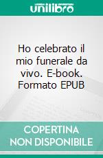 Ho celebrato il mio funerale da vivo. E-book. Formato EPUB ebook