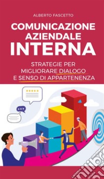 Comunicazione aziendale internaStrategie per migliorare dialogo e senso di appartenenza. E-book. Formato EPUB ebook di Alberto Fascetto