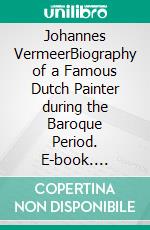 Johannes VermeerBiography of a Famous Dutch Painter during the Baroque Period. E-book. Formato EPUB ebook di Kelly Mass