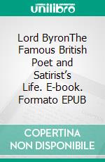 Lord ByronThe Famous British Poet and Satirist’s Life. E-book. Formato EPUB ebook di Kelly Mass