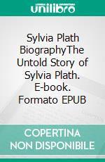 Sylvia Plath BiographyThe Untold Story of Sylvia Plath. E-book. Formato EPUB ebook