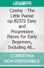 Czerny - The Little Pianist op.82372 Easy and Progressive Pieces for Early Beginners, Including All Major and Minor Scales. E-book. Formato EPUB ebook