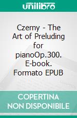 Czerny - The Art of Preluding for pianoOp.300. E-book. Formato EPUB ebook