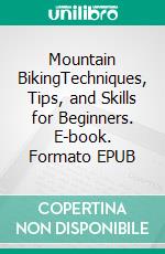 Mountain BikingTechniques, Tips, and Skills for Beginners. E-book. Formato EPUB ebook