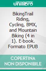 BikingTrail Riding, Cycling, BMX, and Mountain Biking (4 in 1). E-book. Formato EPUB ebook