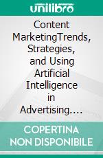 Content MarketingTrends, Strategies, and Using Artificial Intelligence in Advertising. E-book. Formato EPUB ebook