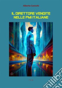 IL DIRETTORE VENDITE NELLE PMI ITALIANE(RUOLO, FUNZIONI E COMPITI). E-book. Formato EPUB ebook di Alberto Cavicchi