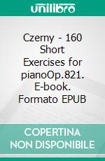 Czerny - 160 Short Exercises for pianoOp.821. E-book. Formato EPUB ebook