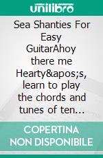 Sea Shanties For Easy GuitarAhoy there me Hearty&apos;s, learn to play the chords and tunes of ten of the world’s favourite sea shanties!. E-book. Formato EPUB ebook