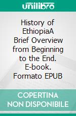 History of EthiopiaA Brief Overview from Beginning to the End. E-book. Formato EPUB ebook