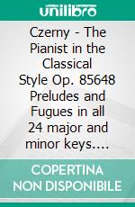 Czerny - The Pianist in the Classical Style Op. 85648 Preludes and Fugues in all 24 major and minor keys. E-book. Formato EPUB ebook