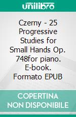 Czerny - 25 Progressive Studies for Small Hands Op. 748for piano. E-book. Formato EPUB ebook