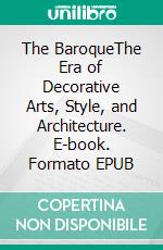 The BaroqueThe Era of Decorative Arts, Style, and Architecture. E-book. Formato EPUB ebook