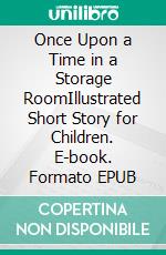 Once Upon a Time in a Storage RoomIllustrated Short Story for Children. E-book. Formato EPUB ebook