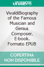 VivaldiBiography of the Famous Musician and Genius Composer. E-book. Formato EPUB ebook